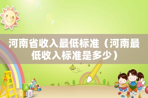 河南省收入最低標準（河南最低收入標準是多少）
