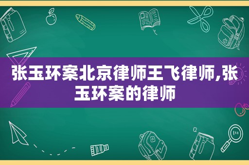 張玉環案北京律師王飛律師,張玉環案的律師