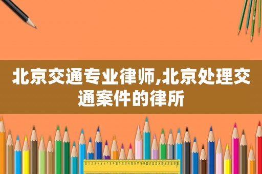 北京交通專業律師,北京處理交通案件的律所
