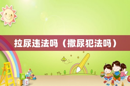 拉尿違法嗎（撒尿犯法嗎）