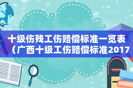 十級(jí)傷殘工傷賠償標(biāo)準(zhǔn)一覽表（廣西十級(jí)工傷賠償標(biāo)準(zhǔn)2017）