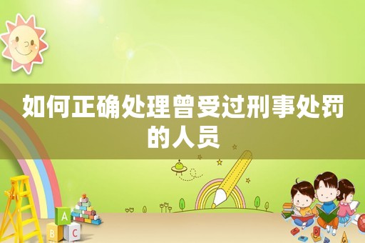 如何正確處理曾受過刑事處罰的人員