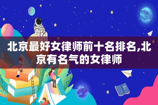 北京最好女律師前十名排名,北京有名氣的女律師