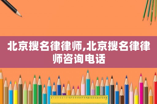 北京搜名律律師,北京搜名律律師咨詢電話