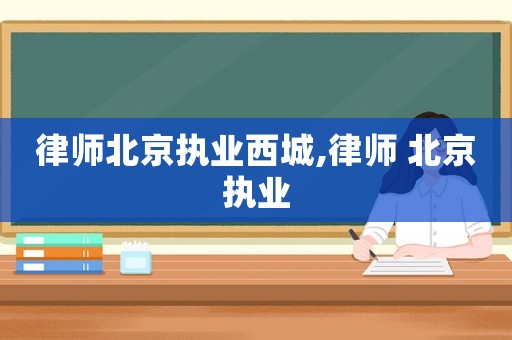 律師北京執(zhí)業(yè)西城,律師 北京執(zhí)業(yè)