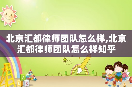 北京匯都律師團隊怎么樣,北京匯都律師團隊怎么樣知乎
