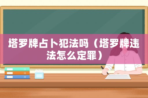 塔羅牌占卜犯法嗎（塔羅牌違法怎么定罪）