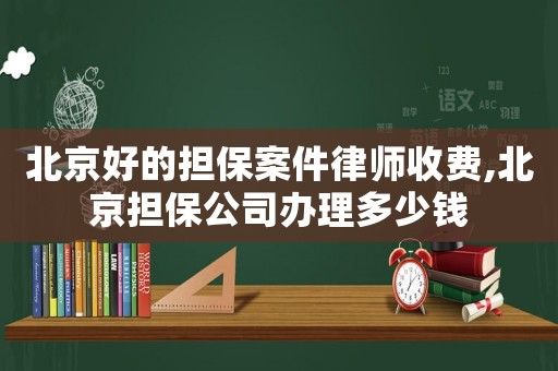 北京好的擔(dān)保案件律師收費(fèi),北京擔(dān)保公司辦理多少錢