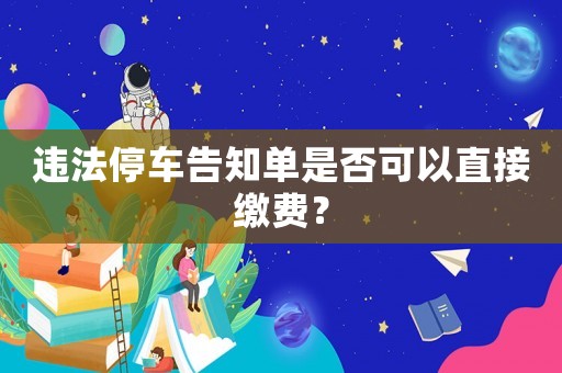 違法停車告知單是否可以直接繳費(fèi)？