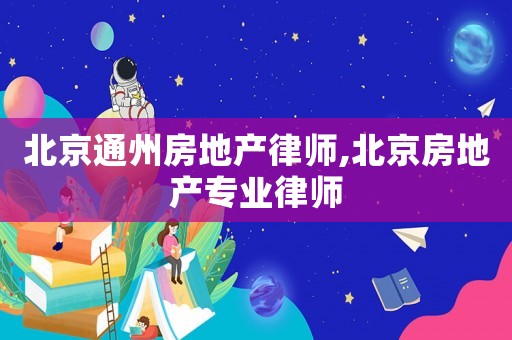 北京通州房地產(chǎn)律師,北京房地產(chǎn)專業(yè)律師