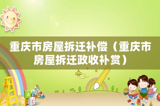 重慶市房屋拆遷補償（重慶市房屋拆遷政收補賞）