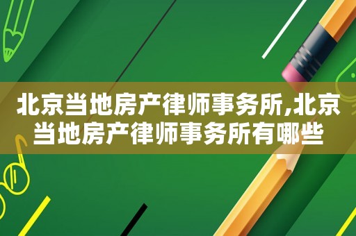 北京當(dāng)?shù)胤慨a(chǎn)律師事務(wù)所,北京當(dāng)?shù)胤慨a(chǎn)律師事務(wù)所有哪些