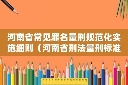 河南省常見罪名量刑規范化實施細則（河南省刑法量刑標準）