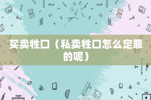買賣牲口（私賣牲口怎么定罪的呢）