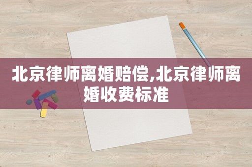 北京律師離婚賠償,北京律師離婚收費標準