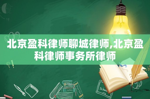 北京盈科律師聊城律師,北京盈科律師事務所律師