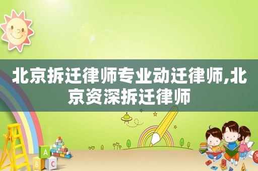 北京拆遷律師專業(yè)動(dòng)遷律師,北京資深拆遷律師