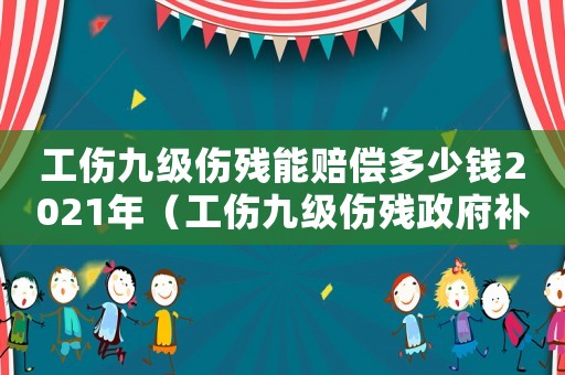 工傷九級傷殘能賠償多少錢2021年（工傷九級傷殘政府補償多少）