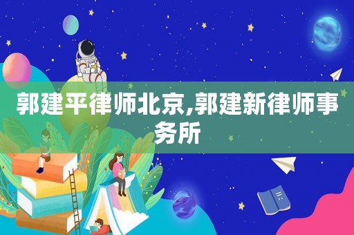 郭建平律師北京,郭建新律師事務所