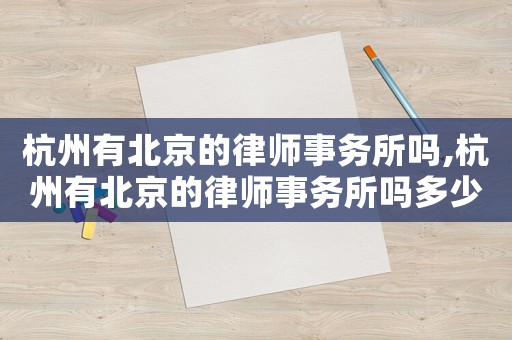 杭州有北京的律師事務所嗎,杭州有北京的律師事務所嗎多少錢