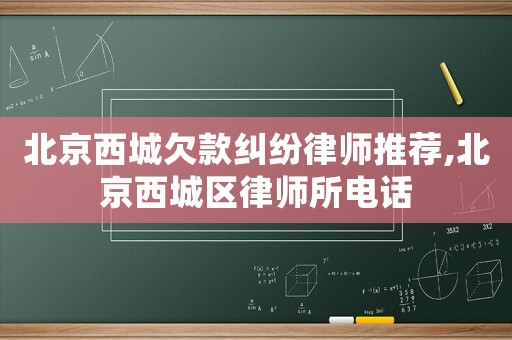 北京西城欠款糾紛律師推薦,北京西城區律師所電話