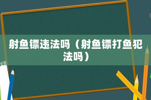 射魚鏢違法嗎（射魚鏢打魚犯法嗎）