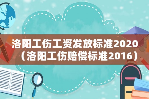 洛陽工傷工資發放標準2020（洛陽工傷賠償標準2016）