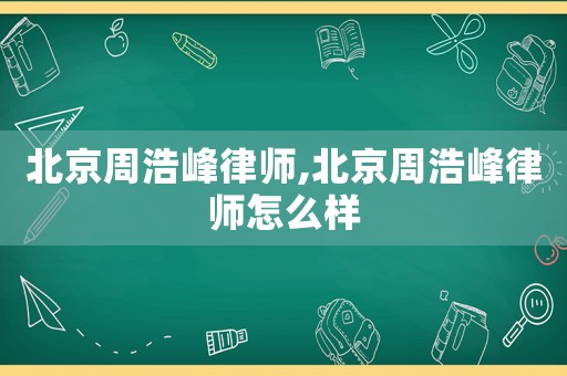 北京周浩峰律師,北京周浩峰律師怎么樣