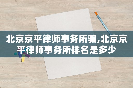北京京平律師事務所騙,北京京平律師事務所排名是多少