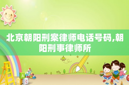 北京朝陽刑案律師電話號碼,朝陽刑事律師所