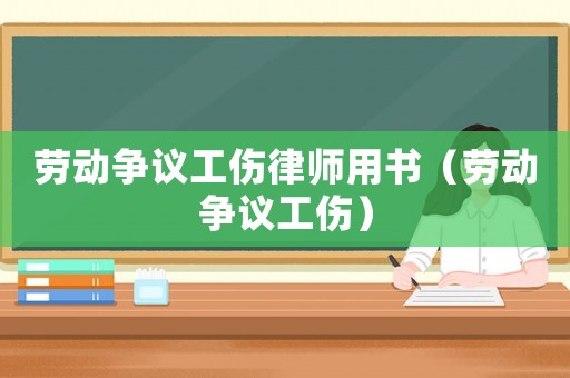 勞動爭議工傷律師用書（勞動爭議工傷）