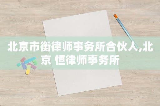 北京市衡律師事務所合伙人,北京 恒律師事務所