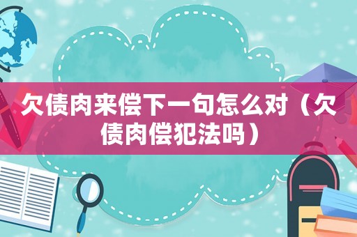 欠債肉來償下一句怎么對（欠債肉償犯法嗎）