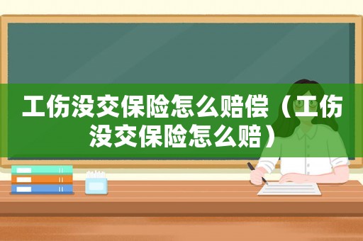 工傷沒交保險怎么賠償（工傷沒交保險怎么賠）