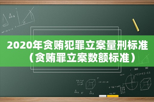 2020年貪賄犯罪立案量刑標準（貪賄罪立案數額標準）