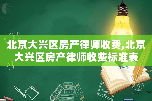 北京大興區房產律師收費,北京大興區房產律師收費標準表