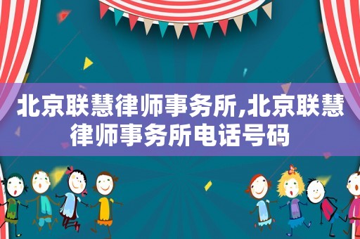 北京聯(lián)慧律師事務(wù)所,北京聯(lián)慧律師事務(wù)所電話號(hào)碼