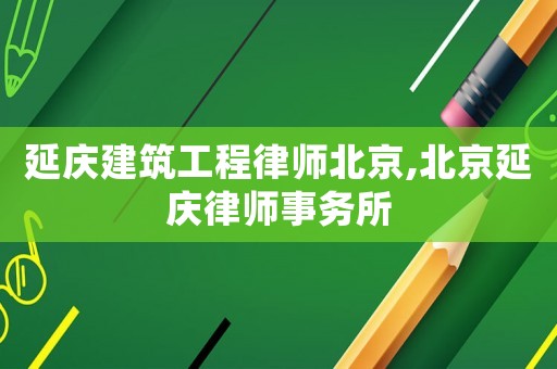 延慶建筑工程律師北京,北京延慶律師事務所