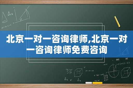 北京一對一咨詢律師,北京一對一咨詢律師免費咨詢