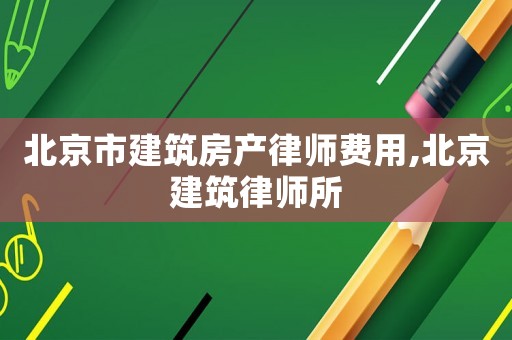 北京市建筑房產(chǎn)律師費用,北京建筑律師所