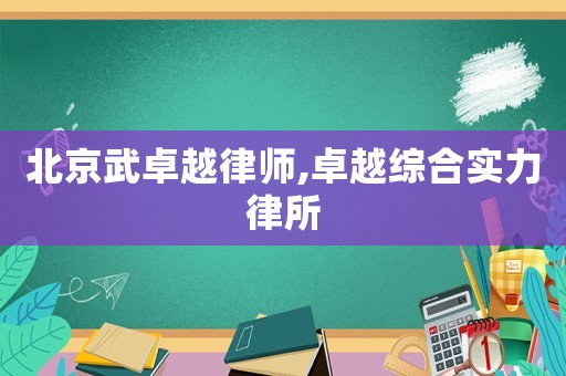 北京武卓越律師,卓越綜合實力律所