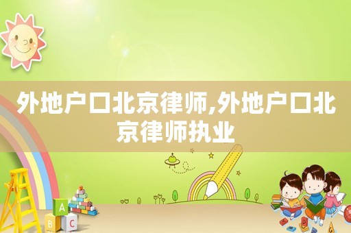 外地戶口北京律師,外地戶口北京律師執(zhí)業(yè)
