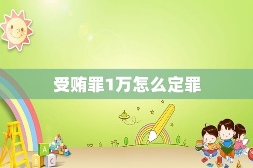 受賄罪1萬怎么定罪
