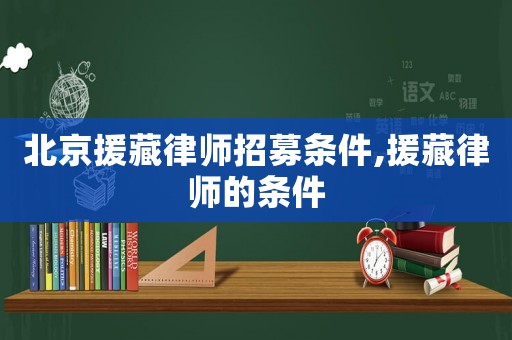 北京援藏律師招募條件,援藏律師的條件