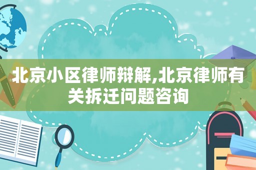 北京小區(qū)律師辯解,北京律師有關(guān)拆遷問(wèn)題咨詢(xún)
