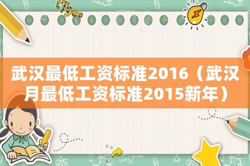 武漢最低工資標(biāo)準(zhǔn)2016（武漢月最低工資標(biāo)準(zhǔn)2015新年）