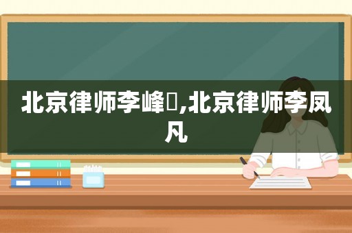 北京律師李峰沄,北京律師李鳳凡