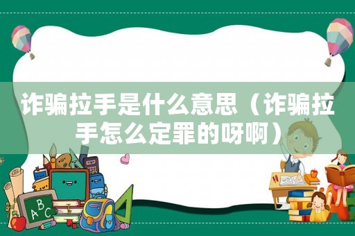 詐騙拉手是什么意思（詐騙拉手怎么定罪的呀?。? title=