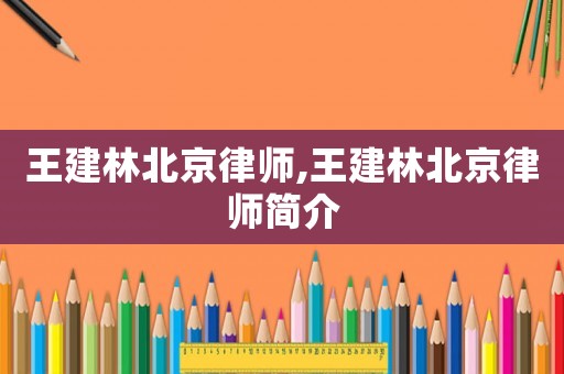 王建林北京律師,王建林北京律師簡(jiǎn)介
