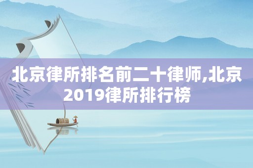 北京律所排名前二十律師,北京2019律所排行榜